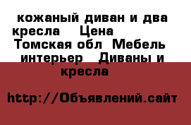 кожаный диван и два кресла  › Цена ­ 120 000 - Томская обл. Мебель, интерьер » Диваны и кресла   